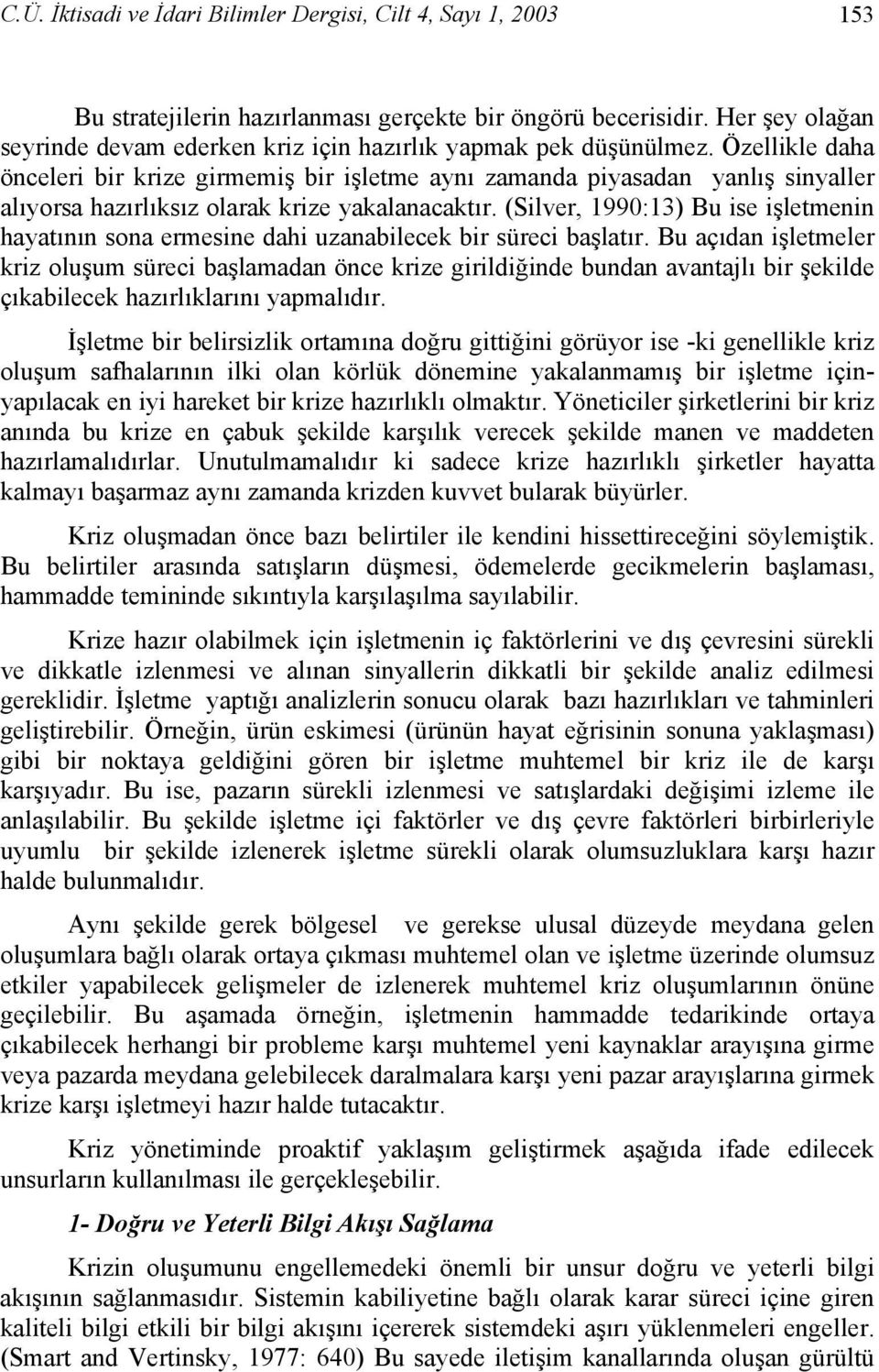 Özellikle daha önceleri bir krize girmemiş bir işletme aynı zamanda piyasadan yanlış sinyaller alıyorsa hazırlıksız olarak krize yakalanacaktır.