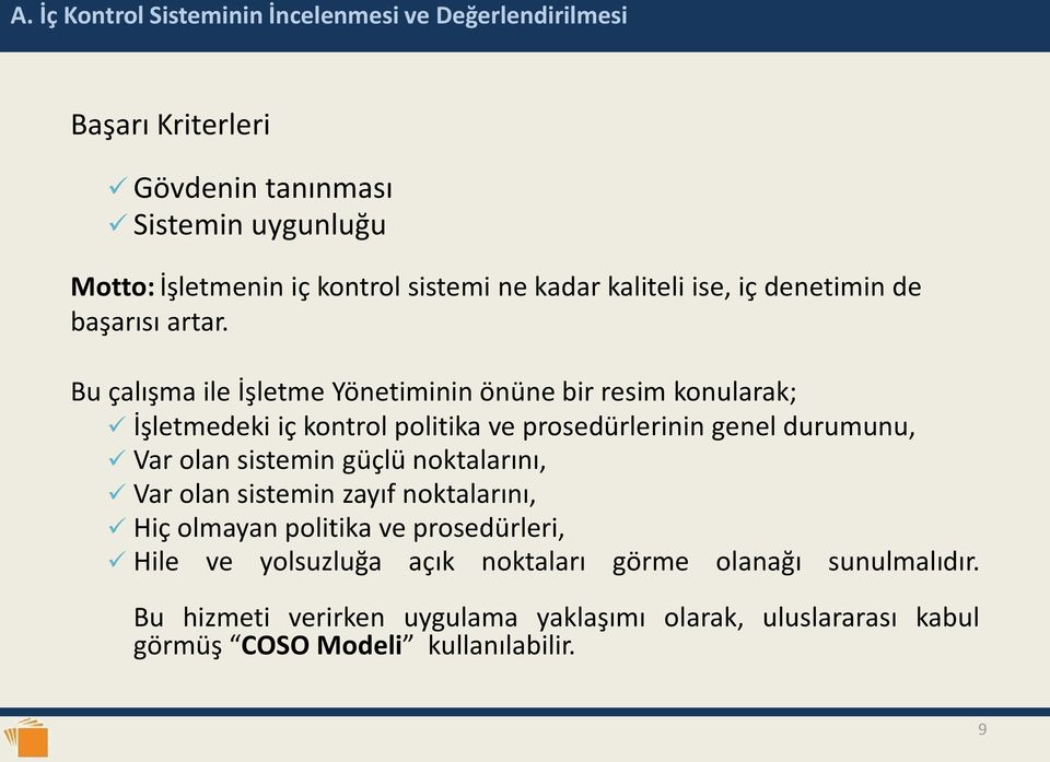 Bu çalışma ile İşletme Yönetiminin önüne bir resim konularak; İşletmedeki iç kontrol politika ve prosedürlerinin genel durumunu, Var olan sistemin güçlü