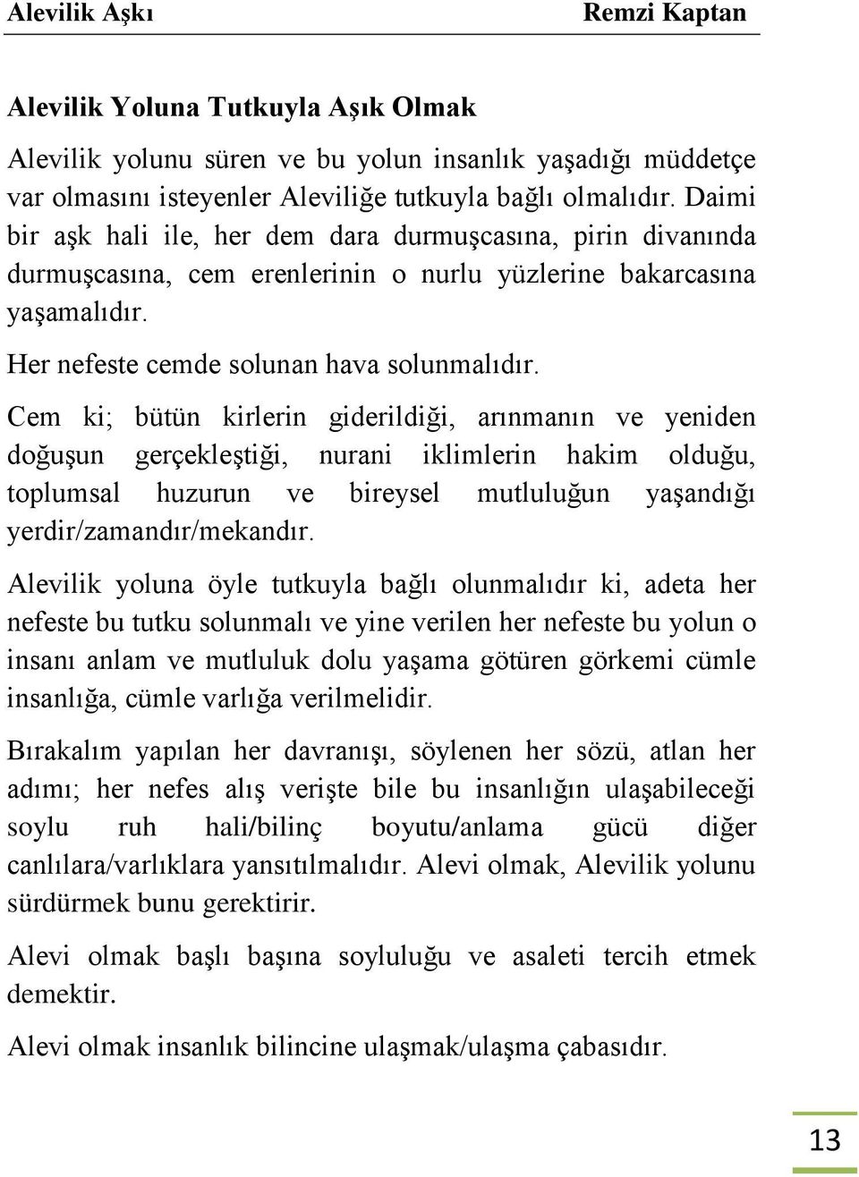 Cem ki; bütün kirlerin giderildiği, arınmanın ve yeniden doğuşun gerçekleştiği, nurani iklimlerin hakim olduğu, toplumsal huzurun ve bireysel mutluluğun yaşandığı yerdir/zamandır/mekandır.