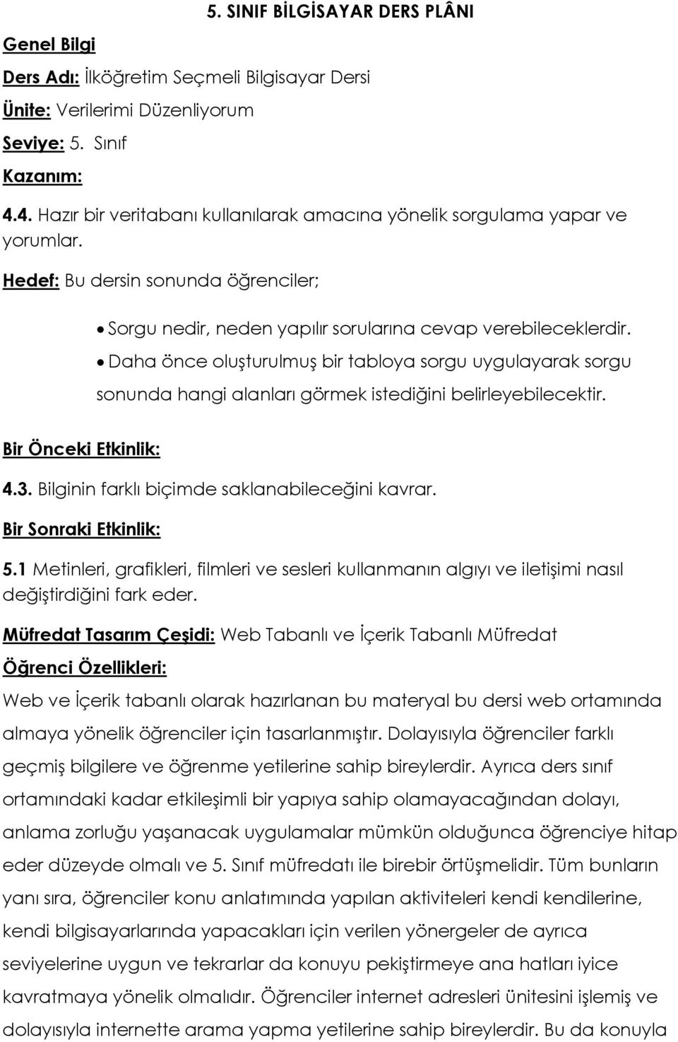 Daha önce oluşturulmuş bir tabloya sorgu uygulayarak sorgu sonunda hangi alanları görmek istediğini belirleyebilecektir. Bir Önceki Etkinlik: 4.3. Bilginin farklı biçimde saklanabileceğini kavrar.