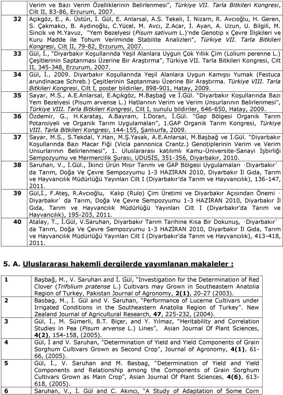 ) nde Genotip x Çevre İlişkileri ve Kuru Madde ile Tohum Veriminde Stabilite Analizleri, Türkiye VII. Tarla Bitkileri Kongresi, Cilt II, 79-82, Erzurum, 2007. 33 Gül, İ.