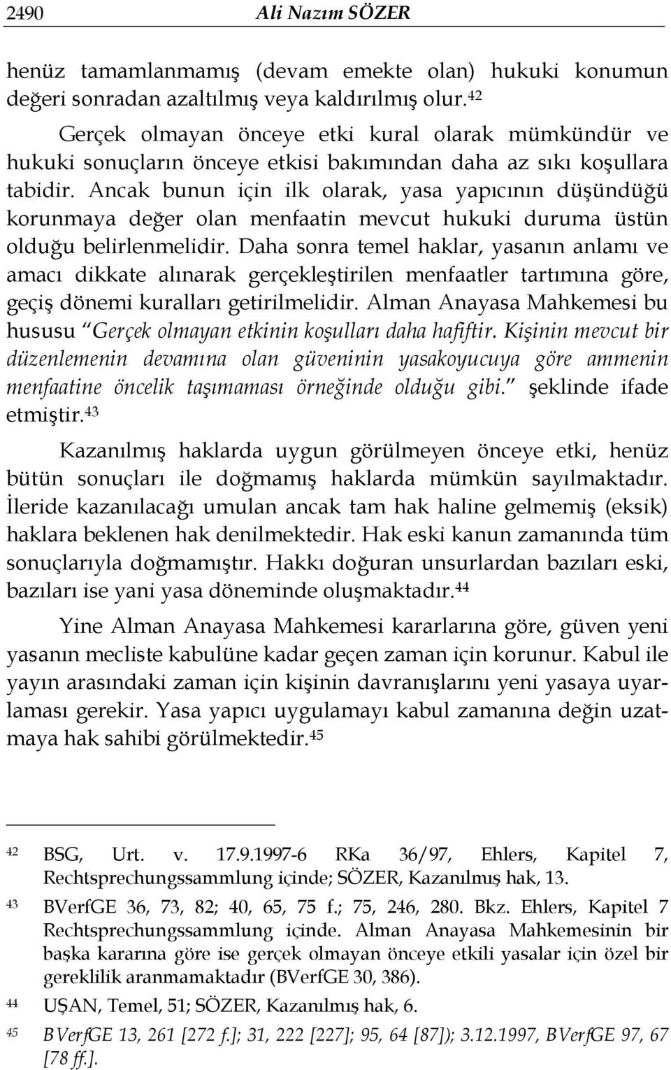 Ancak bunun için ilk olarak, yasa yapıcının düşündüğü korunmaya değer olan menfaatin mevcut hukuki duruma üstün olduğu belirlenmelidir.