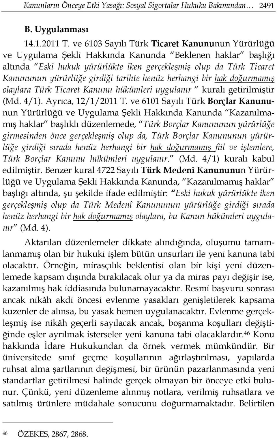 girdiği tarihte henüz herhangi bir hak doğurmamış olaylara Türk Ticaret Kanunu hükümleri uygulanır kuralı getirilmiştir (Md. 4/1). Ayrıca, 12/1/2011 T.