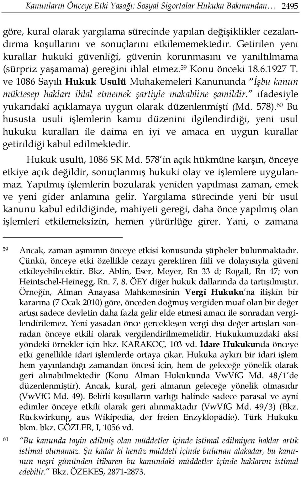 ve 1086 Sayılı Hukuk Usulü Muhakemeleri Kanununda İşbu kanun müktesep hakları ihlal etmemek şartiyle makabline şamildir. ifadesiyle yukarıdaki açıklamaya uygun olarak düzenlenmişti (Md. 578).