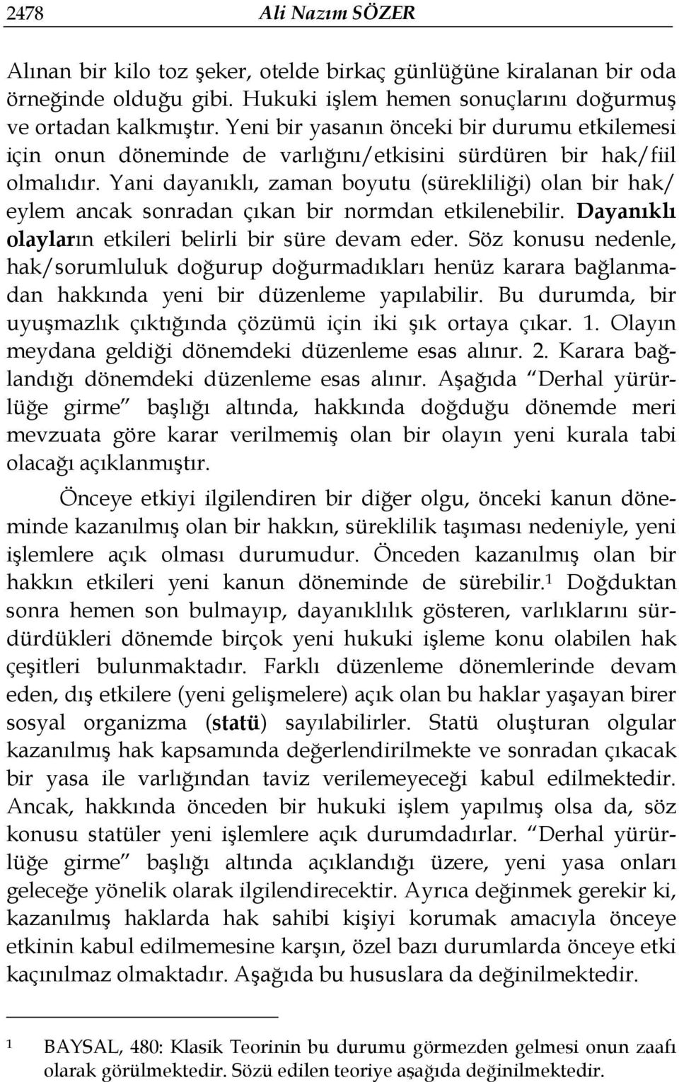 Yani dayanıklı, zaman boyutu (sürekliliği) olan bir hak/ eylem ancak sonradan çıkan bir normdan etkilenebilir. Dayanıklı olayların etkileri belirli bir süre devam eder.