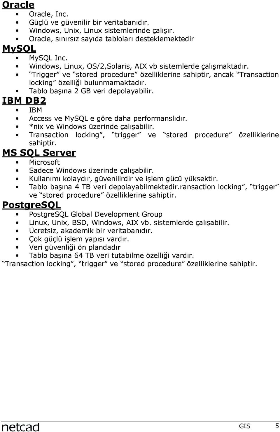 Tablo başõna 2 GB veri depolayabilir. IBM DB2 IBM Access ve MySQL e göre daha performanslõdõr. *nix ve Windows üzerinde çalõşabilir.