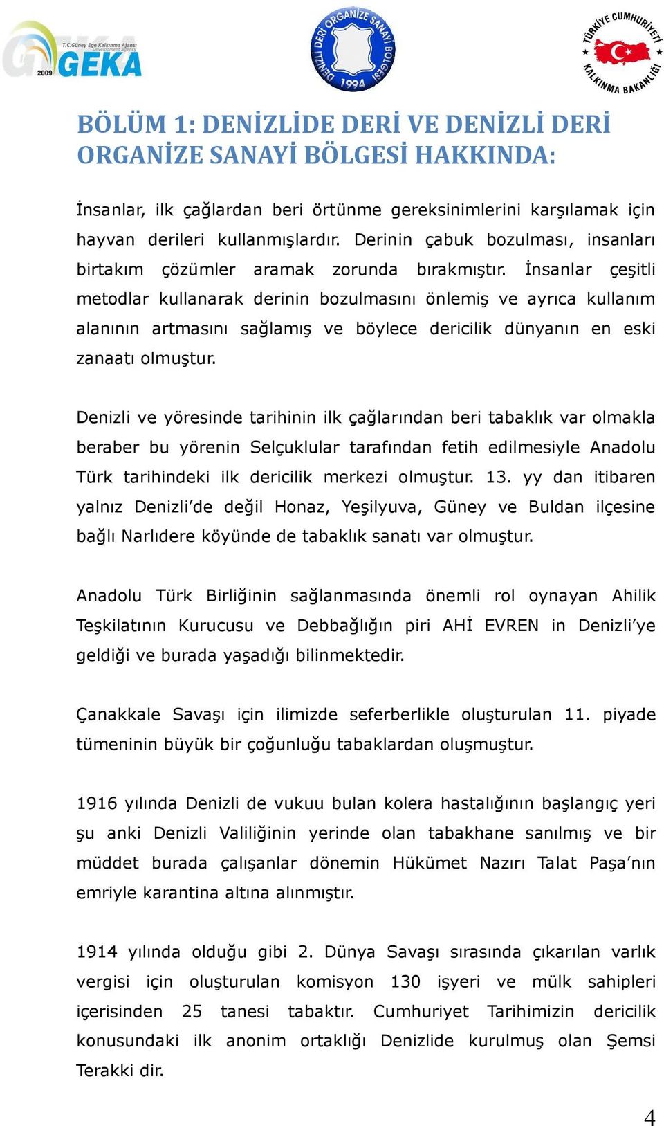 İnsanlar çeşitli metodlar kullanarak derinin bozulmasını önlemiş ve ayrıca kullanım alanının artmasını sağlamış ve böylece dericilik dünyanın en eski zanaatı olmuştur.