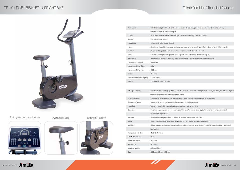 Dizayn Sistem Nabız ölçer Motor Pedallar Gövde Pozisyonlar Transmisyon Sistemi Maksimum Motor Gücü Maksimum Motor Hızı Direnç : Hazır uygulama ve farklı kullanıcılar için kullanıcı tanımlı