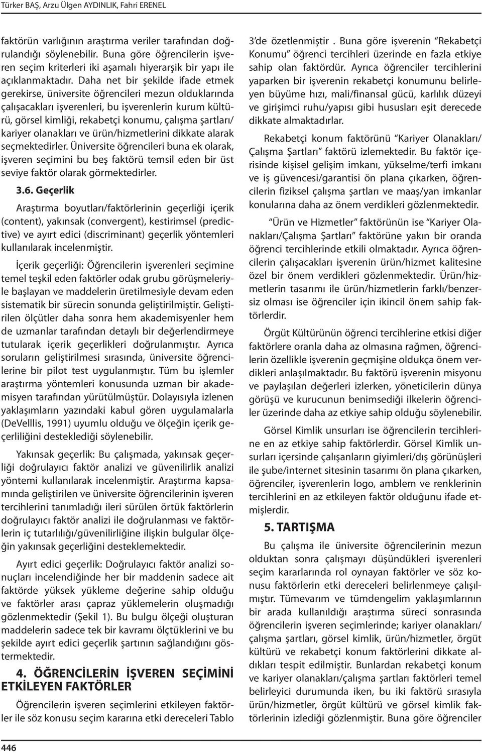 Daha net bir şekilde ifade etmek gerekirse, üniversite öğrencileri mezun olduklarında çalışacakları işverenleri, bu işverenlerin kurum kültürü, görsel kimliği, rekabetçi konumu, çalışma şartları/