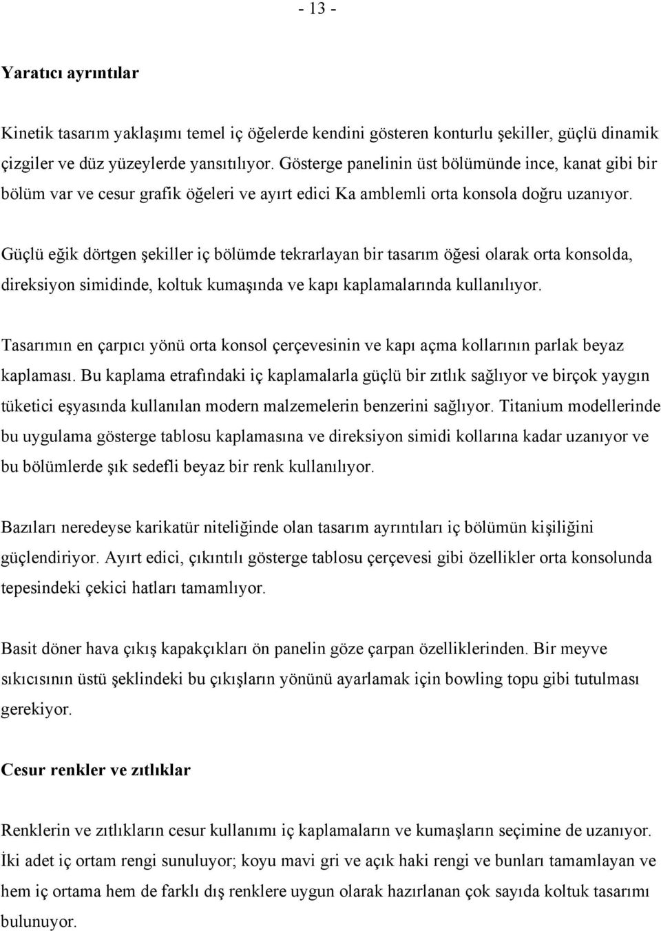 Güçlü eğik dörtgen şekiller iç bölümde tekrarlayan bir tasarım öğesi olarak orta konsolda, direksiyon simidinde, koltuk kumaşında ve kapı kaplamalarında kullanılıyor.