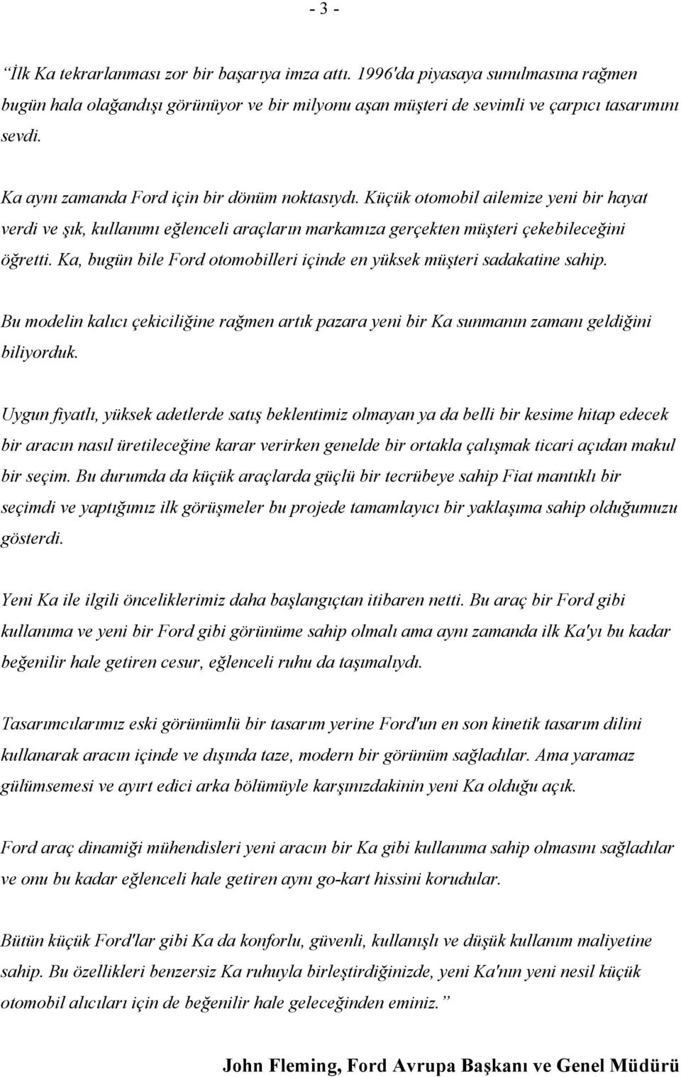 Ka, bugün bile Ford otomobilleri içinde en yüksek müşteri sadakatine sahip. Bu modelin kalıcı çekiciliğine rağmen artık pazara yeni bir Ka sunmanın zamanı geldiğini biliyorduk.