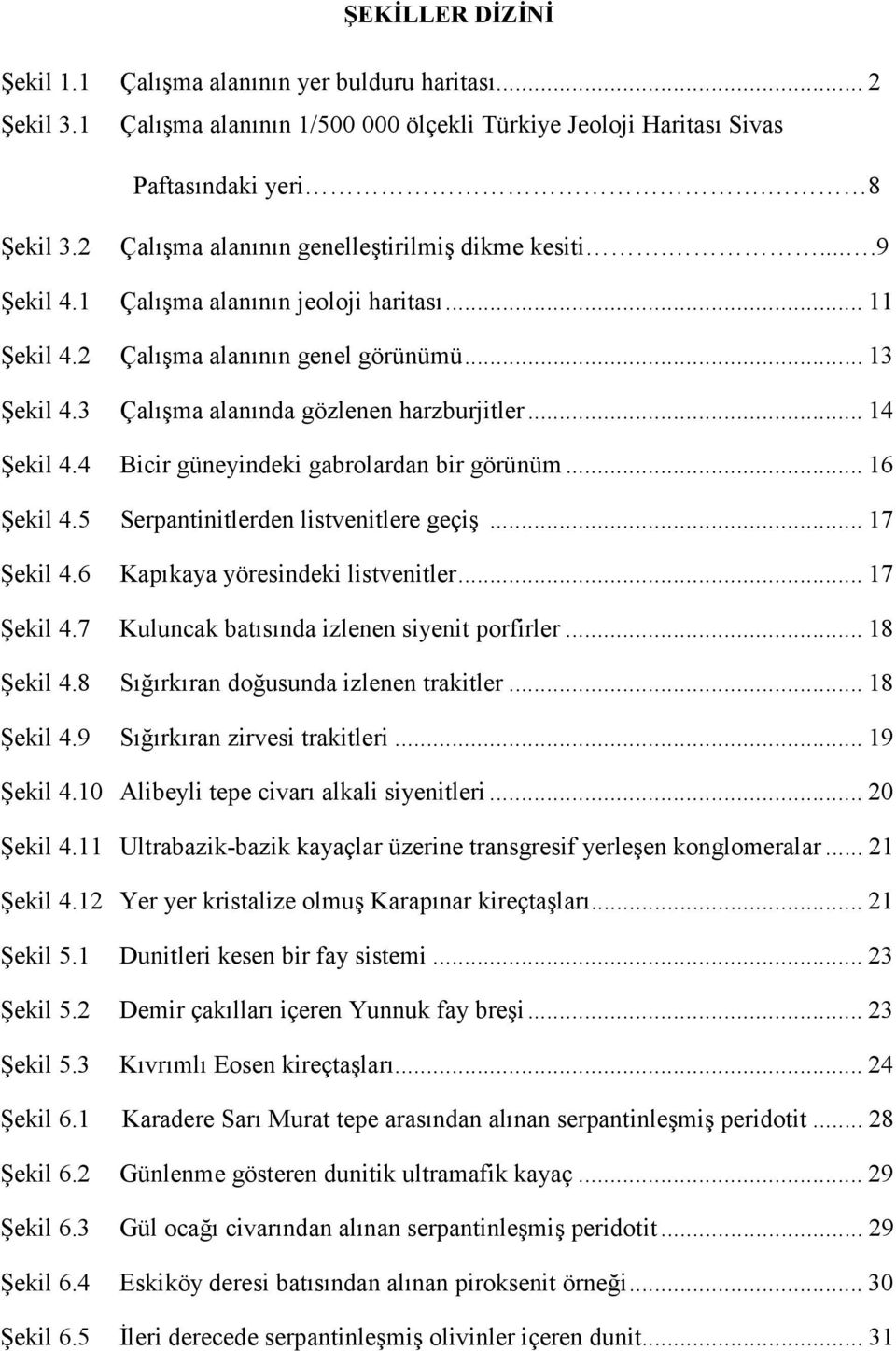 3 Çalışma alanında gözlenen harzburjitler... 14 Şekil 4.4 Bicir güneyindeki gabrolardan bir görünüm... 16 Şekil 4.5 Serpantinitlerden listvenitlere geçiş... 17 Şekil 4.