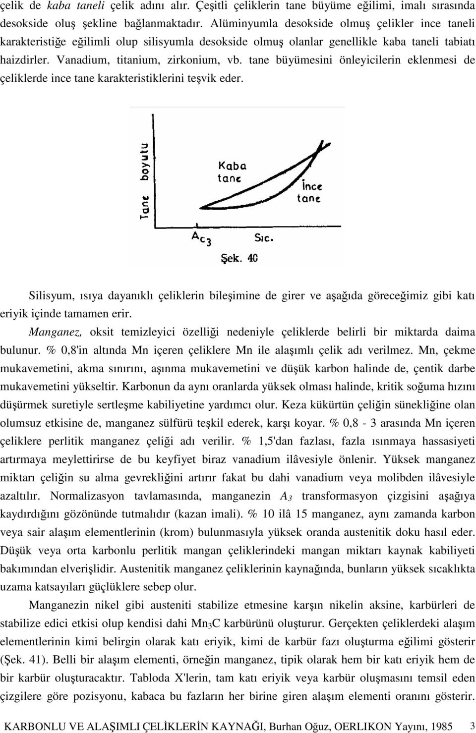 tane büyümesini önleyicilerin eklenmesi de çeliklerde ince tane karakteristiklerini tevik eder.