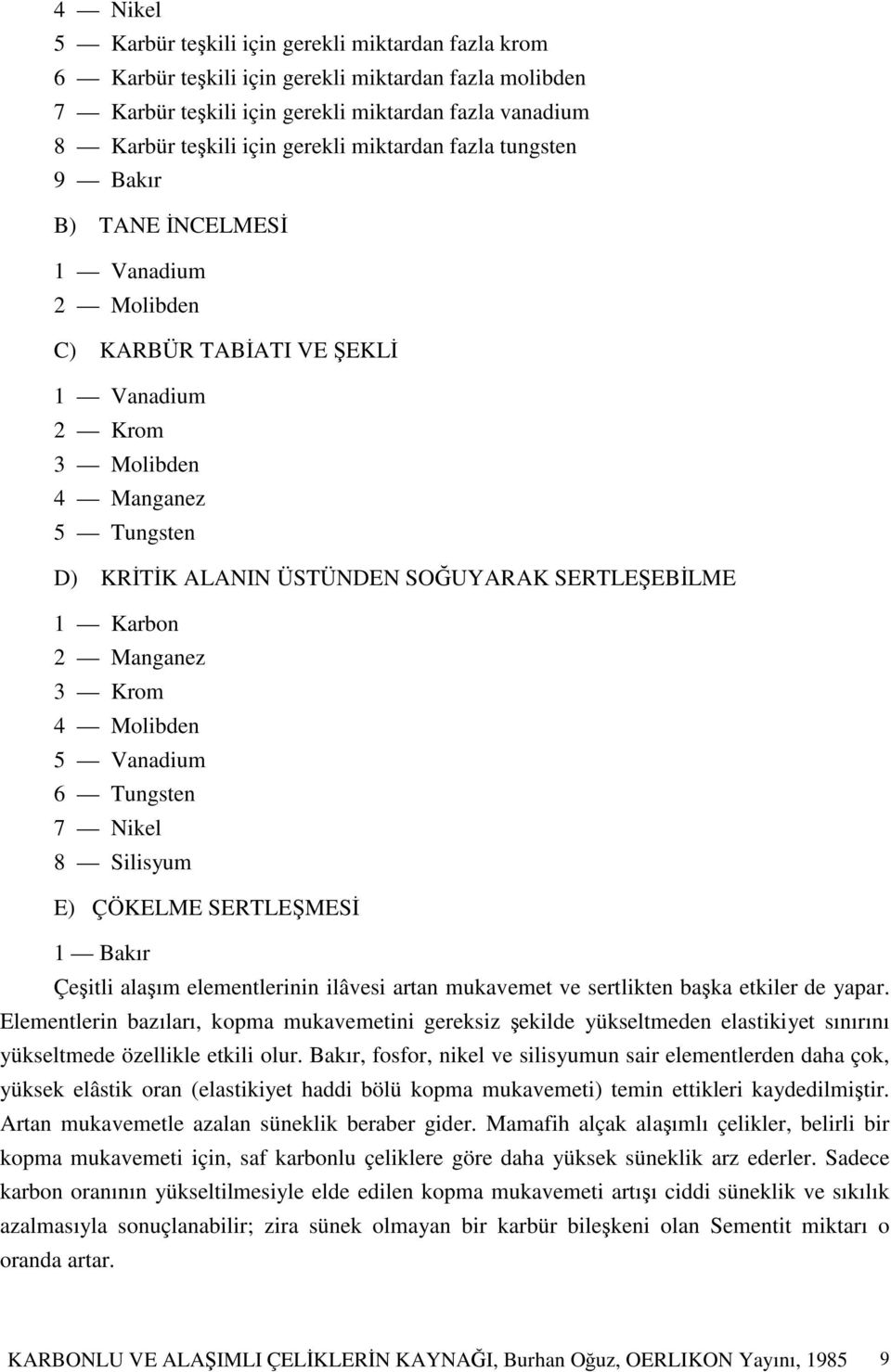 2 Manganez 3 Krom 4 Molibden 5 Vanadium 6 Tungsten 7 Nikel 8 Silisyum E) ÇÖKELME SERTLEMES 1 Bakır Çeitli alaım elementlerinin ilâvesi artan mukavemet ve sertlikten baka etkiler de yapar.