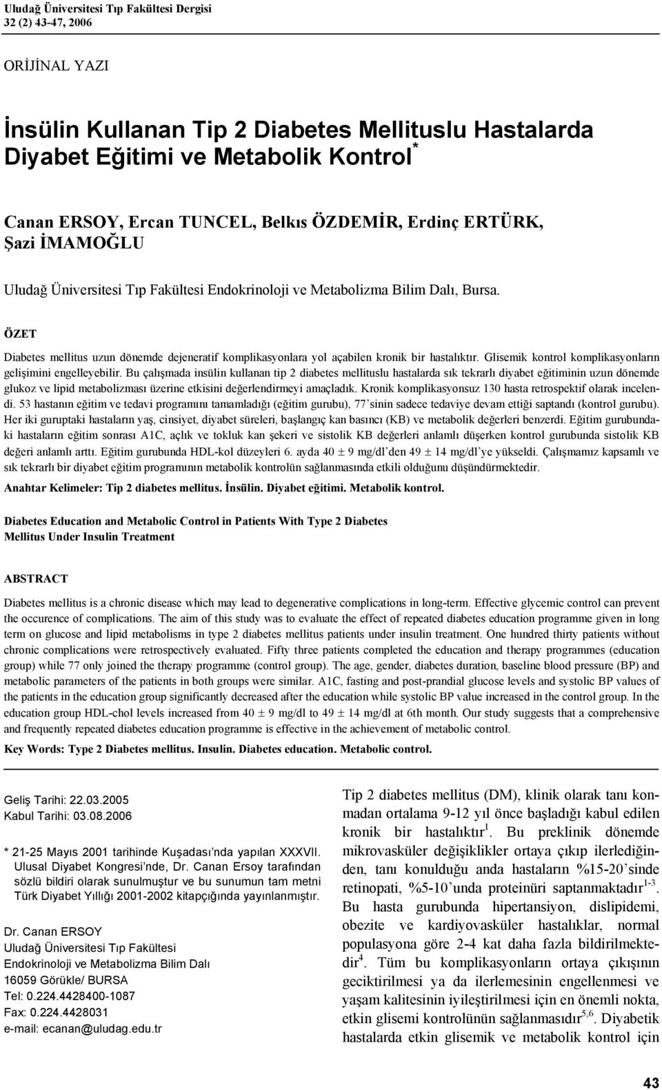 ÖZET Diabetes mellitus uzun dönemde dejeneratif komplikasyonlara yol açabilen kronik bir hastalıktır. Glisemik kontrol komplikasyonların gelişimini engelleyebilir.