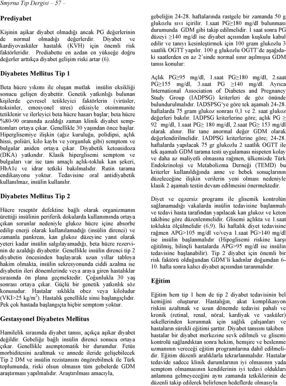 Genetik yatkınlığı bulunan kişilerde çevresel tetikleyici faktörlerin (virüsler, toksinler, emosyonel stres) etkisiyle otoimmunite tetiklenir ve ilerleyici beta hücre hasarı başlar; beta hücre %80-90