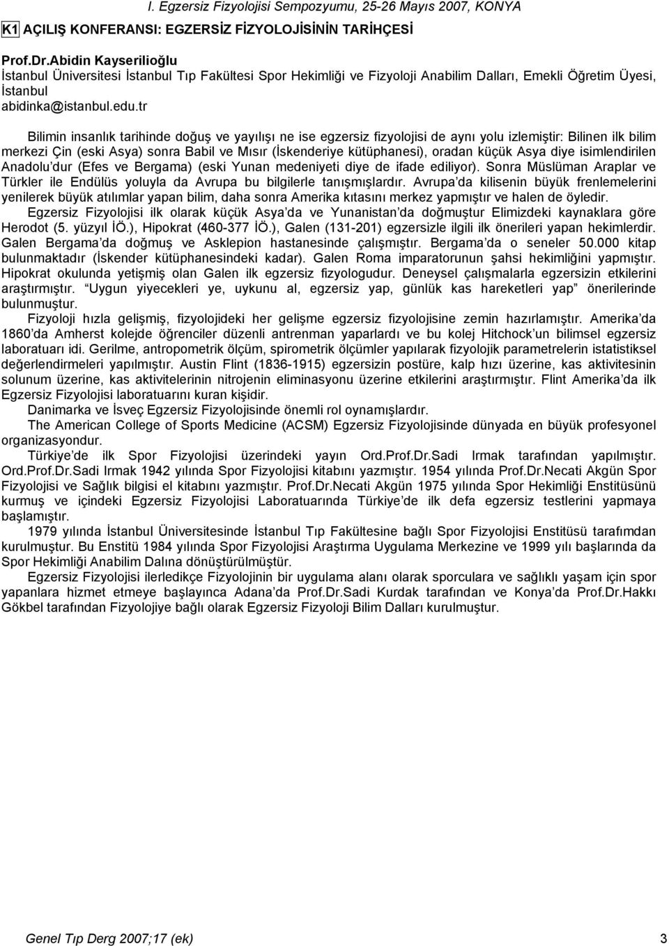 tr Bilimin insanlık tarihinde doğuş ve yayılışı ne ise egzersiz fizyolojisi de aynı yolu izlemiştir: Bilinen ilk bilim merkezi Çin (eski Asya) sonra Babil ve Mısır (İskenderiye kütüphanesi), oradan