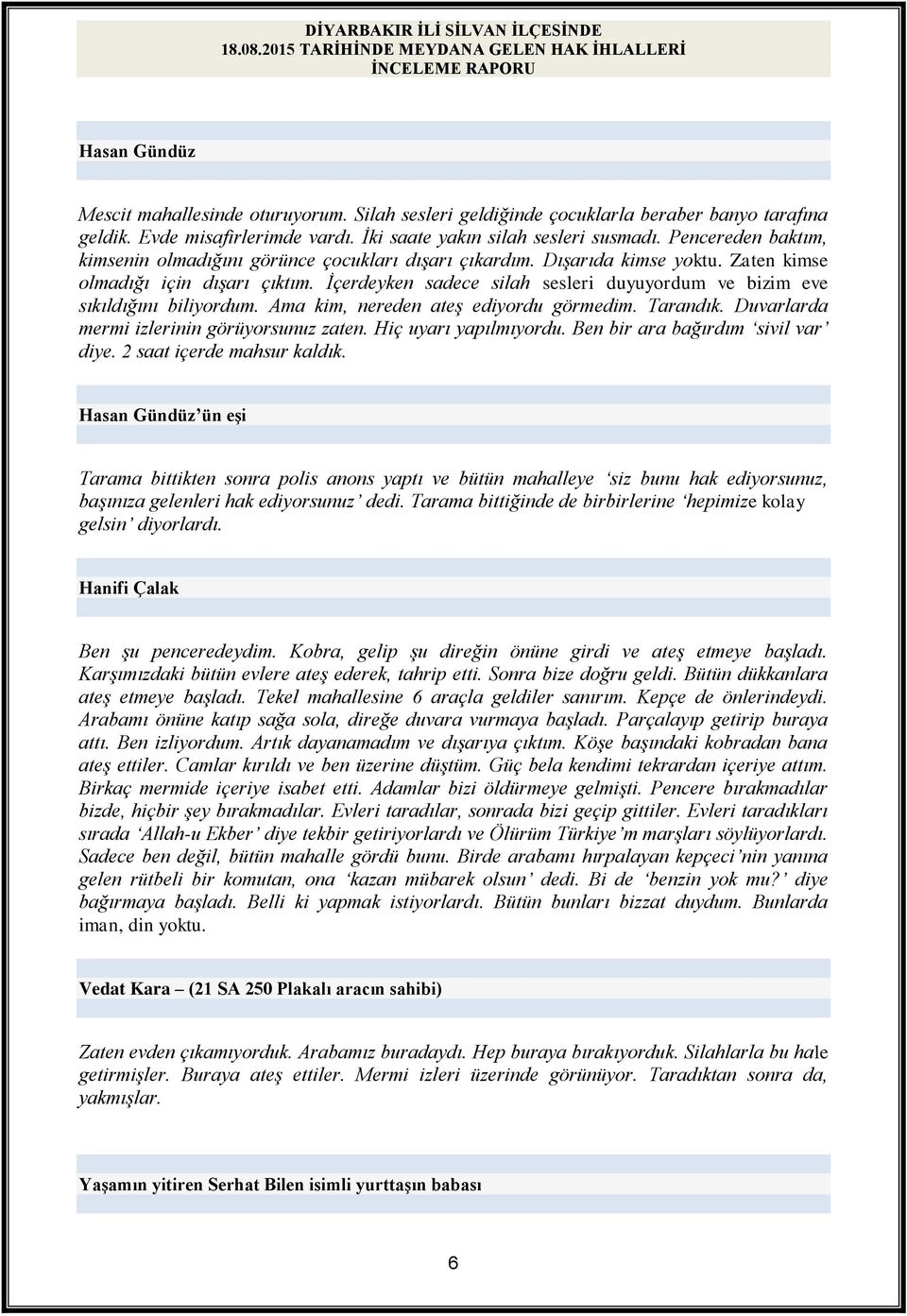 İçerdeyken sadece silah sesleri duyuyordum ve bizim eve sıkıldığını biliyordum. Ama kim, nereden ateş ediyordu görmedim. Tarandık. Duvarlarda mermi izlerinin görüyorsunuz zaten.