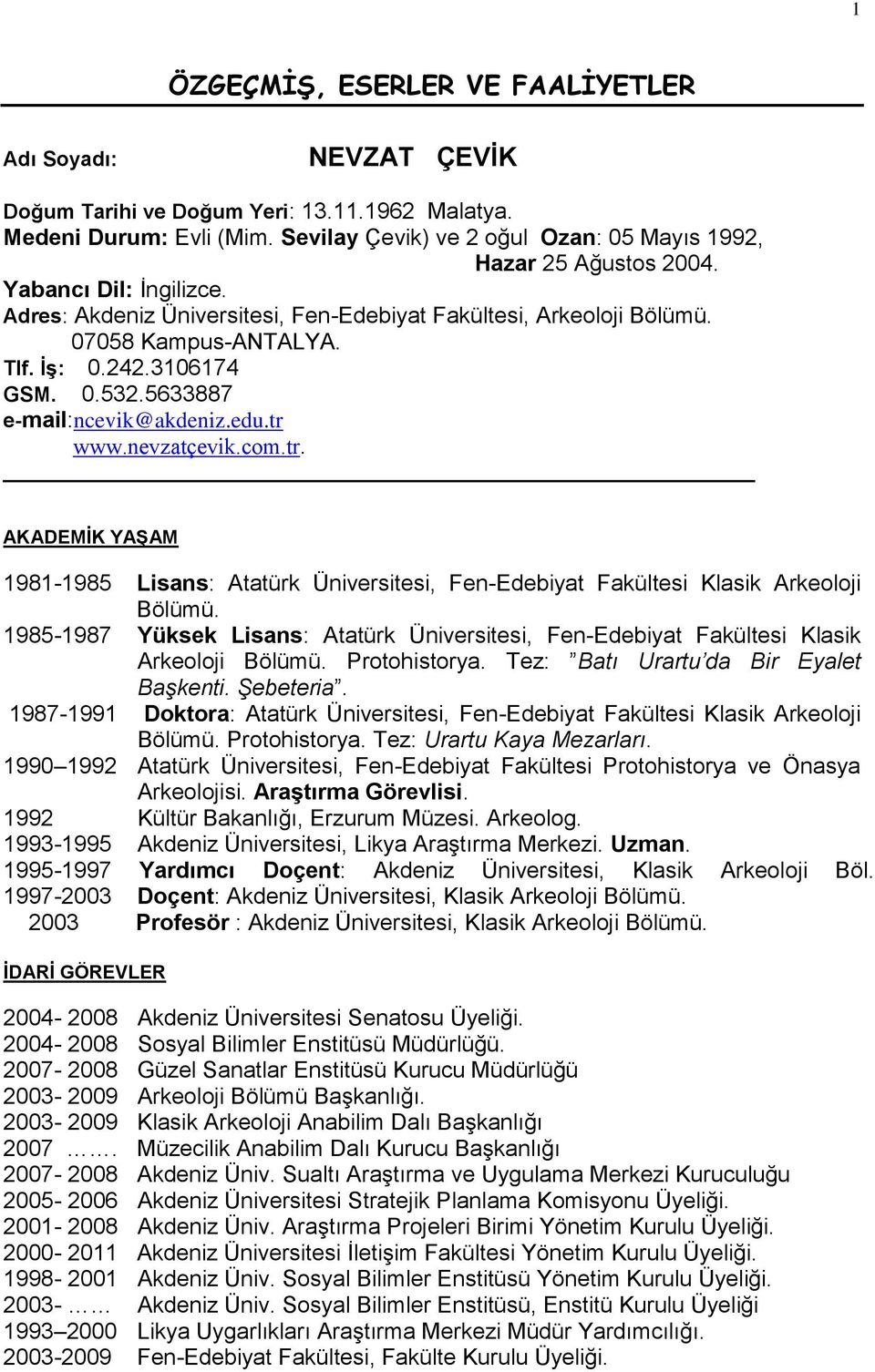 242.3106174 GSM. 0.532.5633887 e-mail:ncevik@akdeniz.edu.tr www.nevzatçevik.com.tr. AKADEMĠK YAġAM 1981-1985 Lisans: Atatürk Üniversitesi, Fen-Edebiyat Fakültesi Klasik Arkeoloji Bölümü.