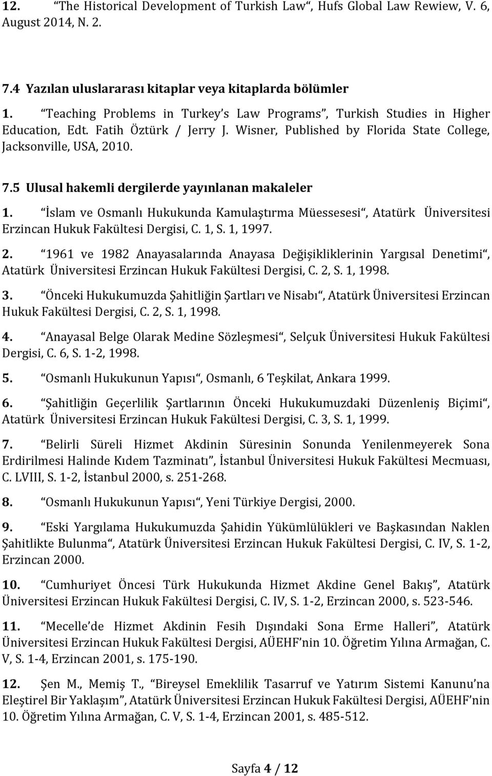 5 Ulusal hakemli dergilerde yayınlanan makaleler 1. İslam ve Osmanlı Hukukunda Kamulaştırma Müessesesi, Atatürk Üniversitesi Erzincan Hukuk Fakültesi Dergisi, C. 1, S. 1, 1997. 2.