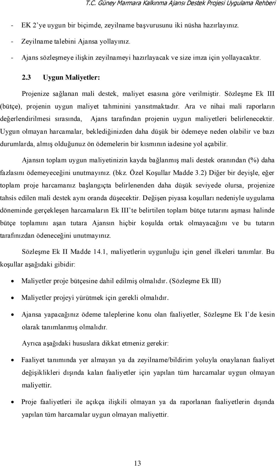 Sözleşme Ek III (bütçe), projenin uygun maliyet tahminini yansıtmaktadır. Ara ve nihai mali raporların değerlendirilmesi sırasında, Ajans tarafından projenin uygun maliyetleri belirlenecektir.