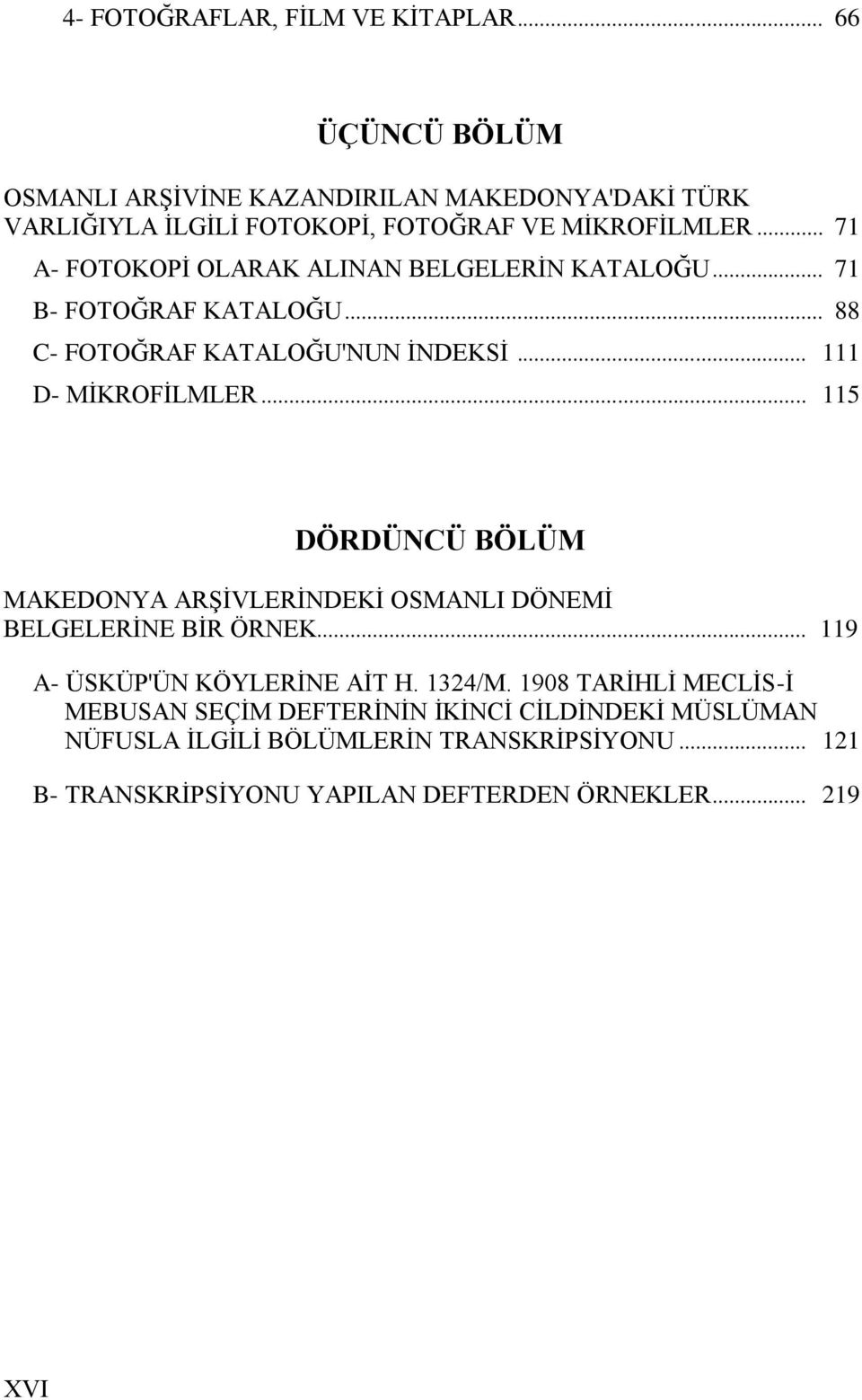 .. 71 A- FOTOKOPĠ OLARAK ALINAN BELGELERĠN KATALOĞU... 71 B- FOTOĞRAF KATALOĞU... 88 C- FOTOĞRAF KATALOĞU'NUN ĠNDEKSĠ... 111 D- MĠKROFĠLMLER.