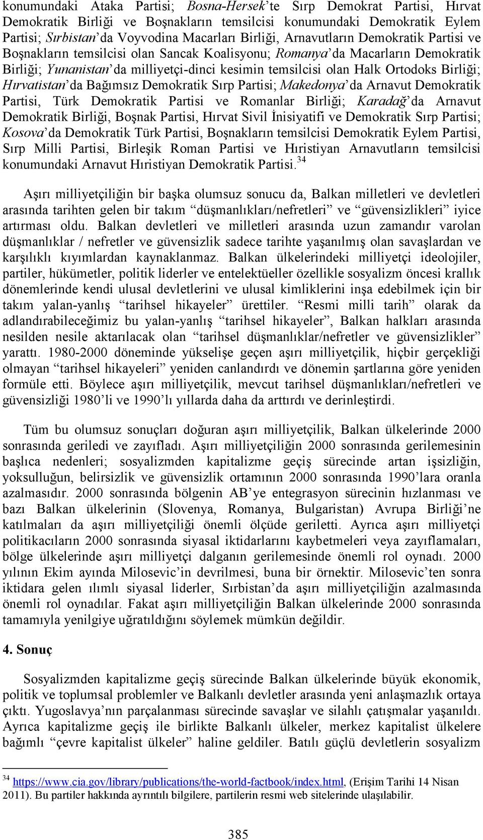 Birliği; Hırvatistan da Bağımsız Demokratik Sırp Partisi; Makedonya da Arnavut Demokratik Partisi, Türk Demokratik Partisi ve Romanlar Birliği; Karadağ da Arnavut Demokratik Birliği, Boşnak Partisi,