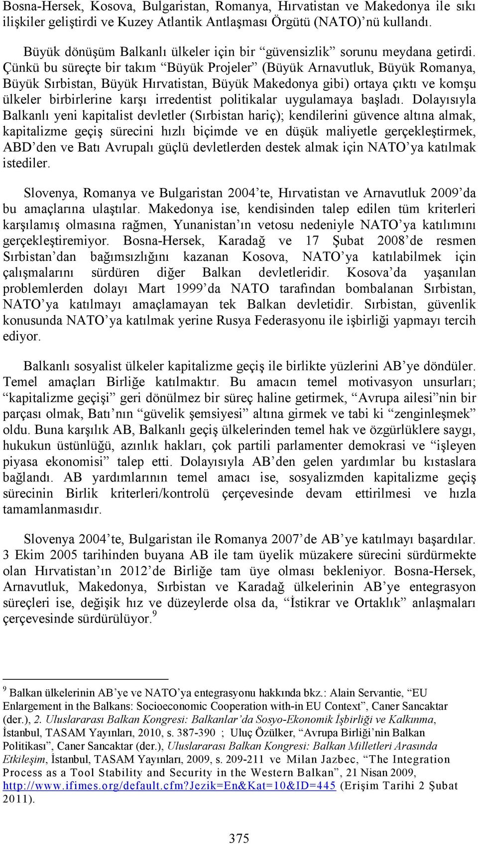 Çünkü bu süreçte bir takım Büyük Projeler (Büyük Arnavutluk, Büyük Romanya, Büyük Sırbistan, Büyük Hırvatistan, Büyük Makedonya gibi) ortaya çıktı ve komşu ülkeler birbirlerine karşı irredentist