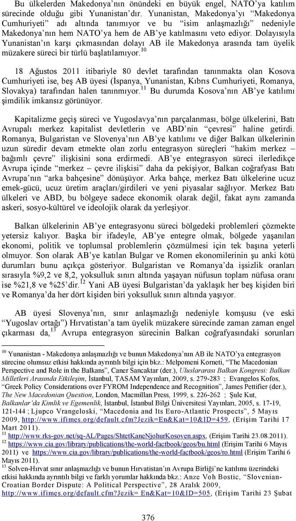 Dolayısıyla Yunanistan ın karşı çıkmasından dolayı AB ile Makedonya arasında tam üyelik müzakere süreci bir türlü başlatılamıyor.