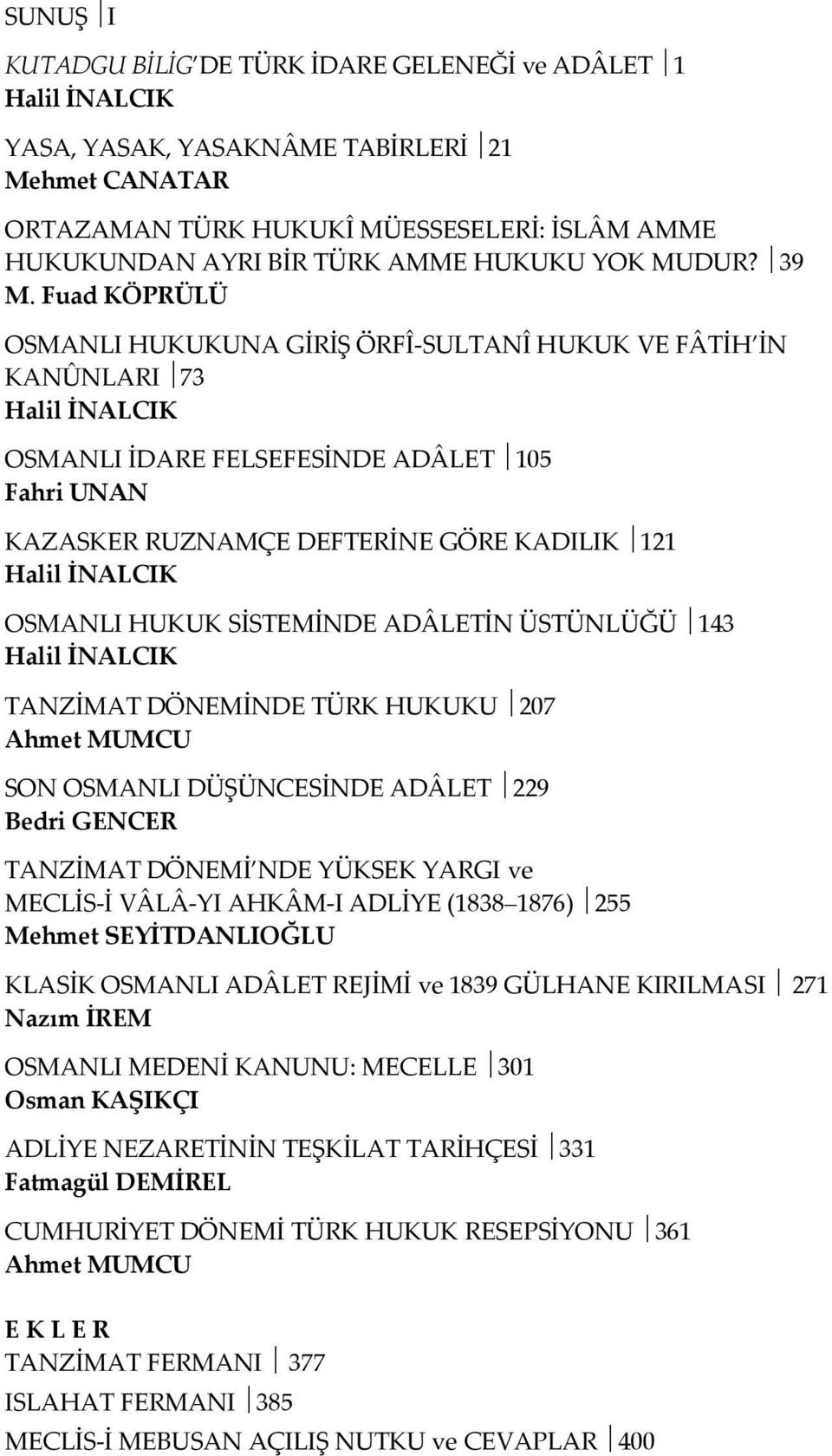 Fuad KÖPRÜLÜ OSMANLI HUKUKUNA GİRİŞ ÖRFÎ-SULTANÎ HUKUK VE FÂTİH İN KANÛNLARI 73 Halil İNALCIK OSMANLI İDARE FELSEFESİNDE ADÂLET 105 Fahri UNAN KAZASKER RUZNAMÇE DEFTERİNE GÖRE KADILIK 121 Halil