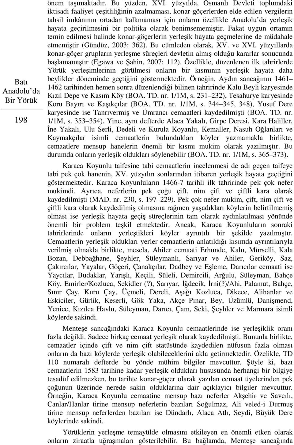 yerleşik hayata geçirilmesini bir politika olarak benimsememiştir. Fakat uygun ortamın temin edilmesi halinde konar-göçerlerin yerleşik hayata geçmelerine de müdahale etmemiştir (Gündüz, 2003: 362).