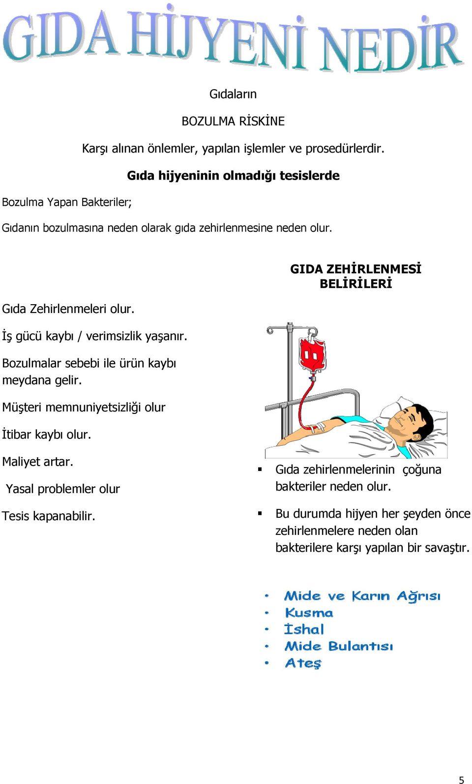 İş gücü kaybı / verimsizlik yaşanır. Bozulmalar sebebi ile ürün kaybı meydana gelir. Müşteri memnuniyetsizliği olur İtibar kaybı olur.