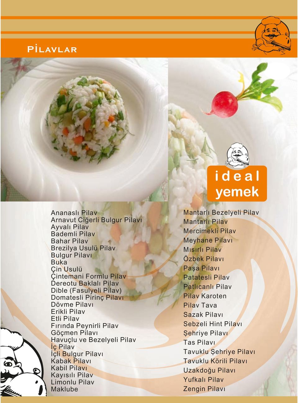 Kabak Pilavı Kabil Pilavı Kayısılı Pilav Limonlu Pilav Maklube Mantarlı Bezelyeli Pilav Mantarlı Pilav Mercimekli Pilav Meyhane Pilavı Mısırlı Pilav Özbek Pilavı Paşa Pilavı Patatesli