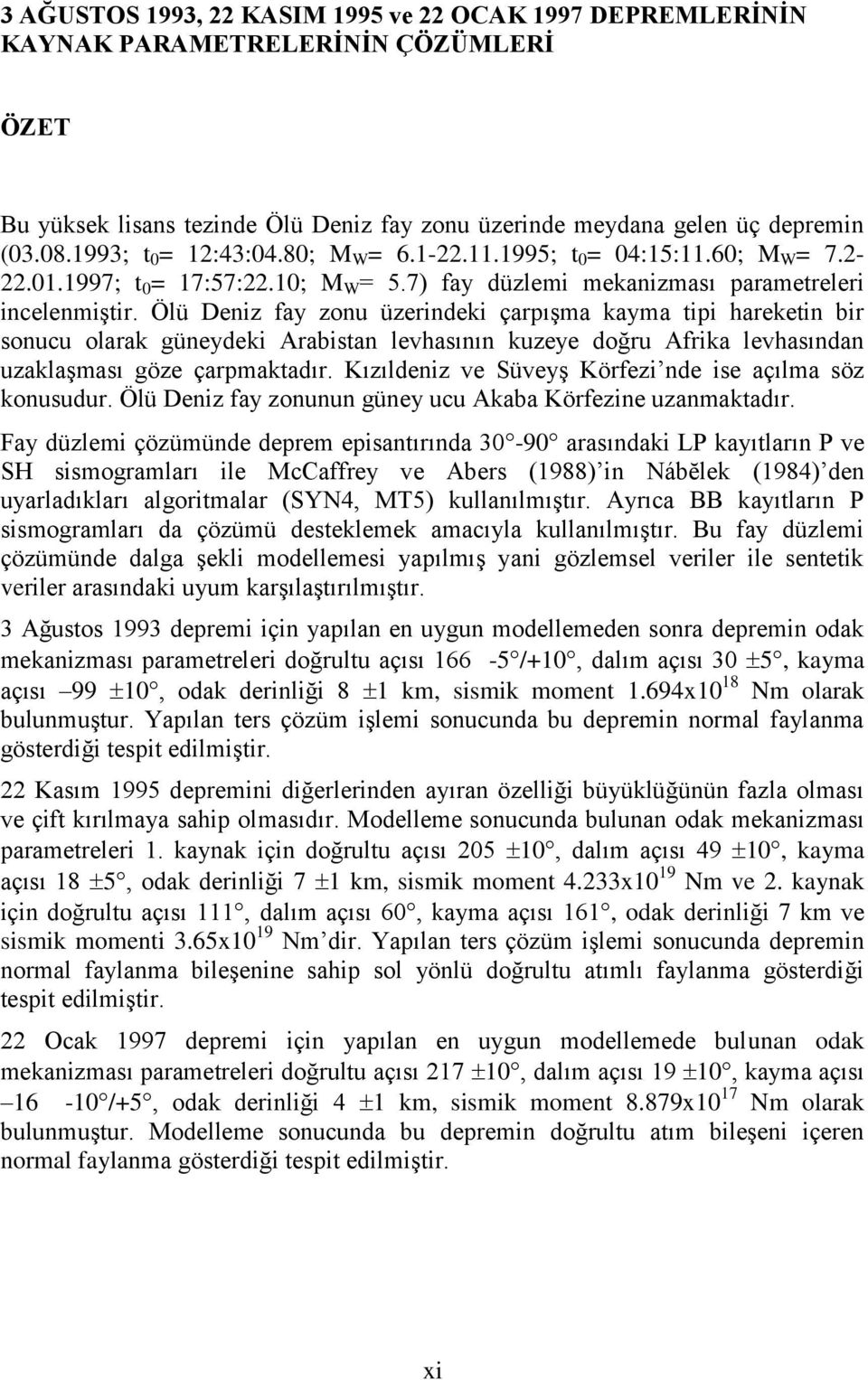 Ölü Deniz fay zonu üzerindeki çarpışma kayma tipi hareketin bir sonucu olarak güneydeki Arabistan levhasının kuzeye doğru Afrika levhasından uzaklaşması göze çarpmaktadır.