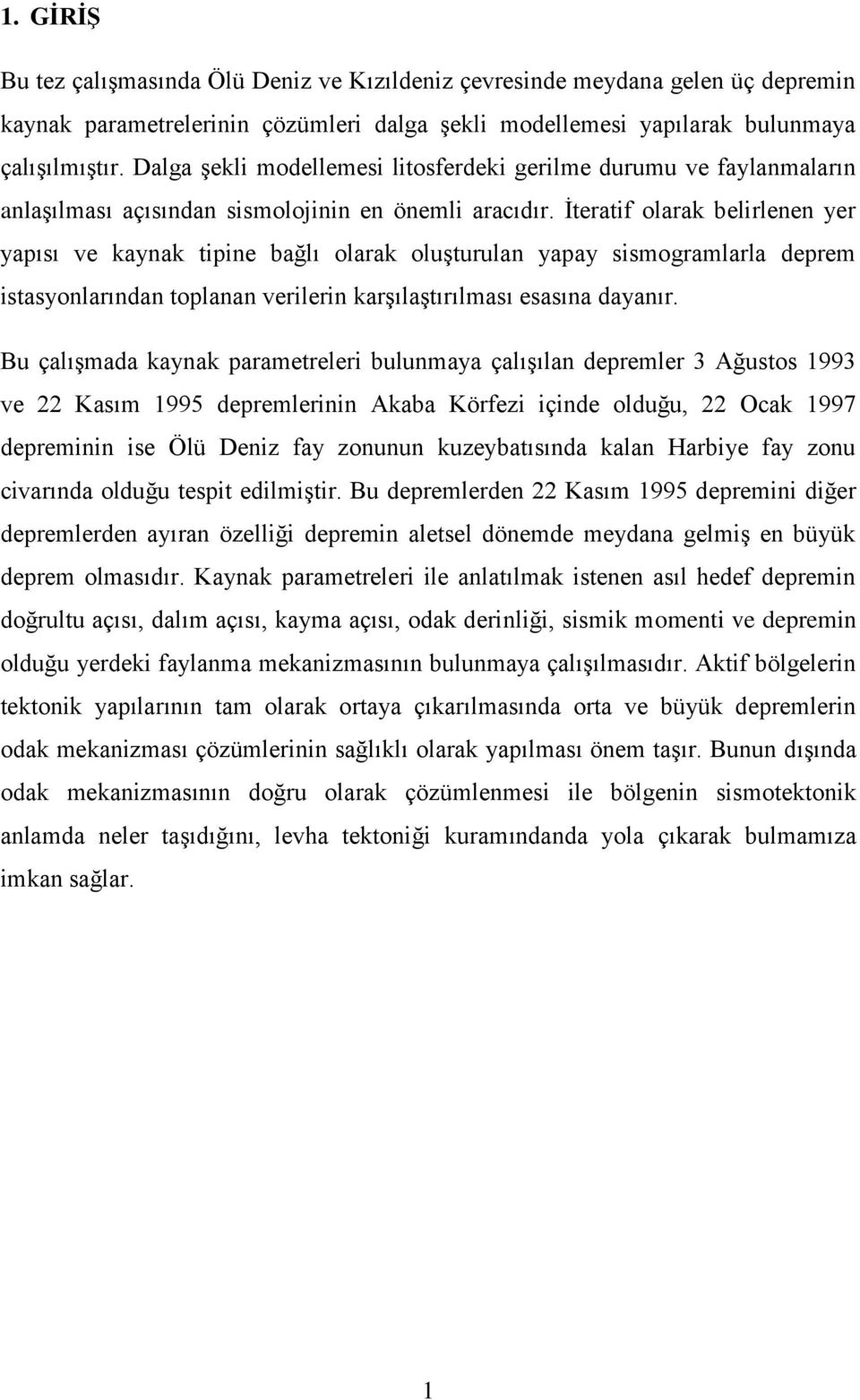 İteratif olarak belirlenen yer yapısı ve kaynak tipine bağlı olarak oluşturulan yapay sismogramlarla deprem istasyonlarından toplanan verilerin karşılaştırılması esasına dayanır.