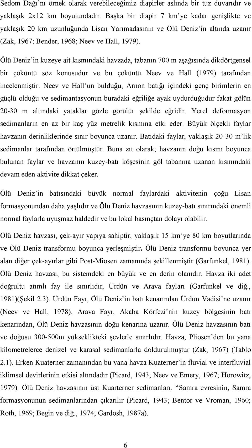 Ölü Deniz in kuzeye ait kısmındaki havzada, tabanın 700 m aşağısında dikdörtgensel bir çöküntü söz konusudur ve bu çöküntü Neev ve Hall (1979) tarafından incelenmiştir.