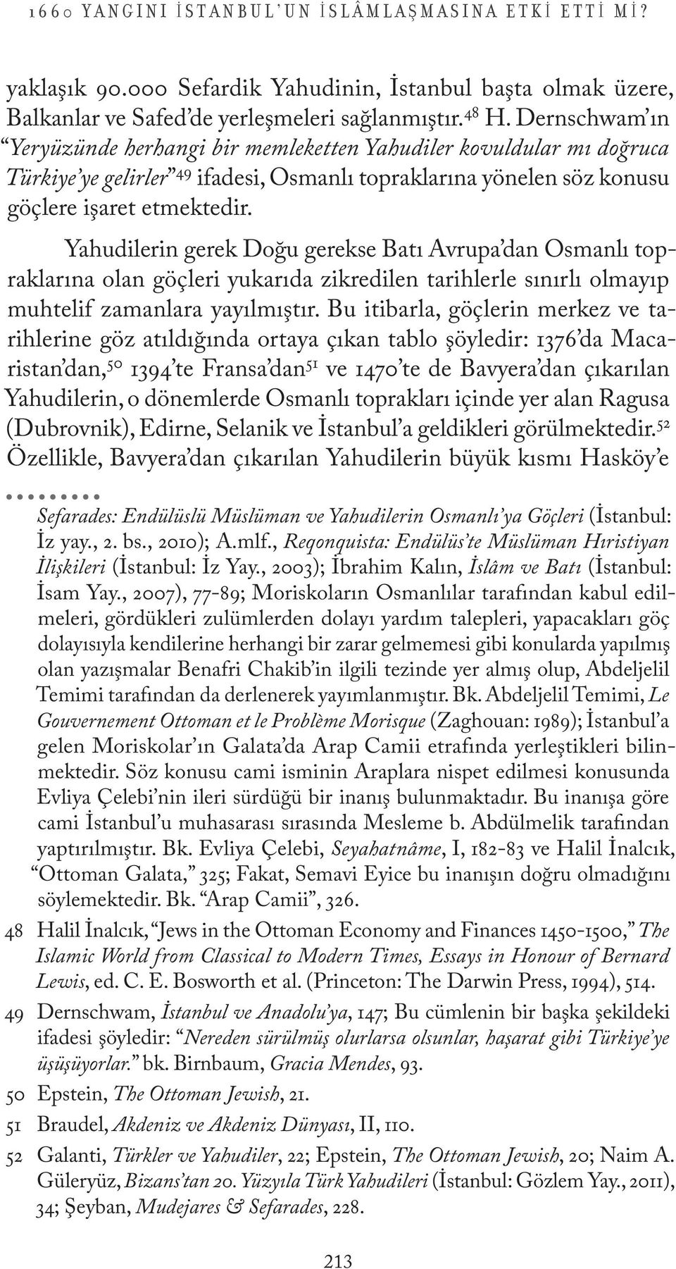 Yahudilerin gerek Doğu gerekse Batı Avrupa dan Osmanlı topraklarına olan göçleri yukarıda zikredilen tarihlerle sınırlı olmayıp muhtelif zamanlara yayılmıştır.