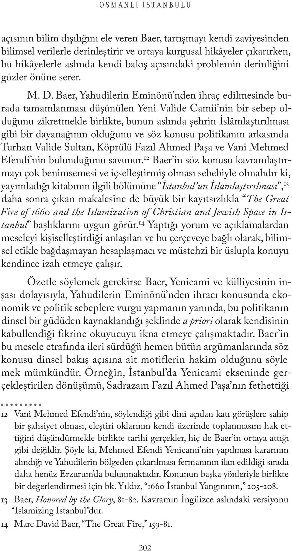 Baer, Yahudilerin Eminönü nden ihraç edilmesinde burada tamamlanması düşünülen Yeni Valide Camii nin bir sebep olduğunu zikretmekle birlikte, bunun aslında şehrin İslâmlaştırılması gibi bir