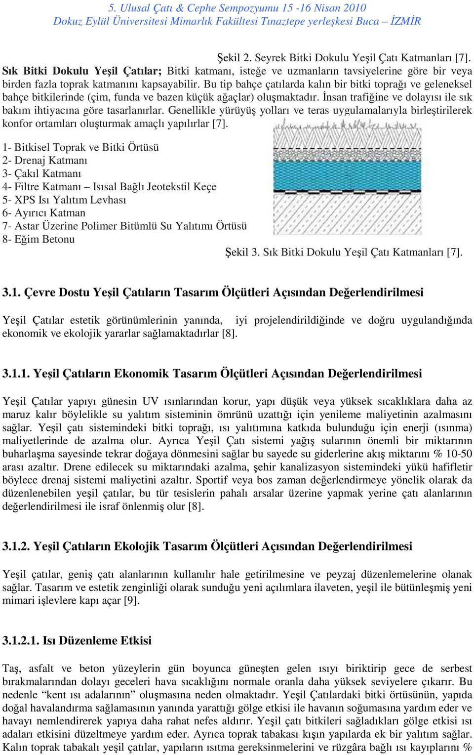 Đnsan trafiğine ve dolayısı ile sık bakım ihtiyacına göre tasarlanırlar. Genellikle yürüyüş yolları ve teras uygulamalarıyla birleştirilerek konfor ortamları oluşturmak amaçlı yapılırlar [7].