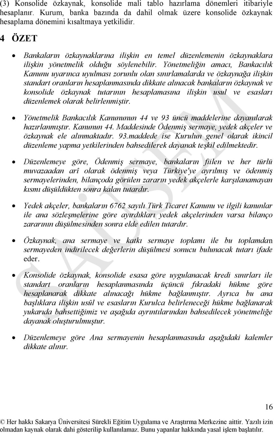 Yönetmeliğin amacı, Bankacılık Kanunu uyarınca uyulması zorunlu olan sınırlamalarda ve özkaynağa ilişkin standart oranların hesaplanmasında dikkate alınacak bankaların özkaynak ve konsolide özkaynak