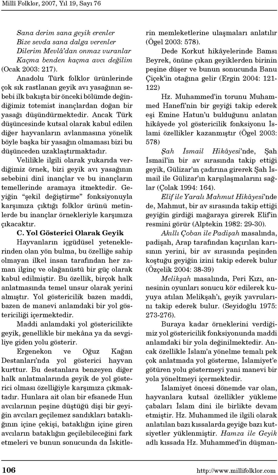 Ancak Türk düşüncesinde kutsal olarak kabul edilen diğer hayvanların avlanmasına yönelik böyle başka bir yasağın olmaması bizi bu düşünceden uzaklaştırmaktadır.