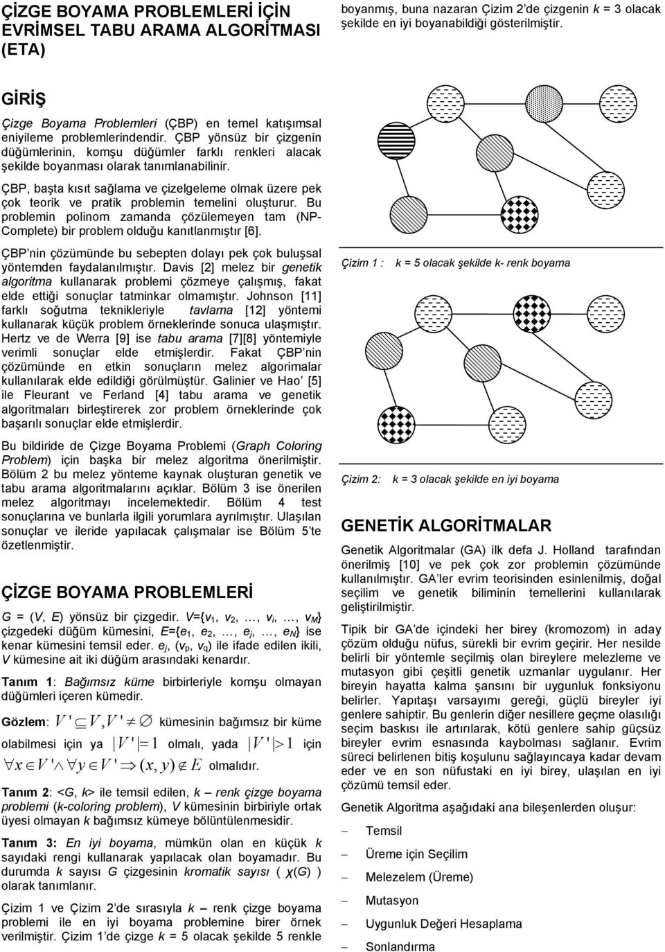 ÇBP, başta kısıt sağlama ve çizelgeleme lmak üzere pek çk terik ve pratik prblemin temelini luşturur. Bu prblemin plinm zamanda çözülemeyen tam (NP- Cmplete) bir prblem lduğu kanıtlanmıştır [6].