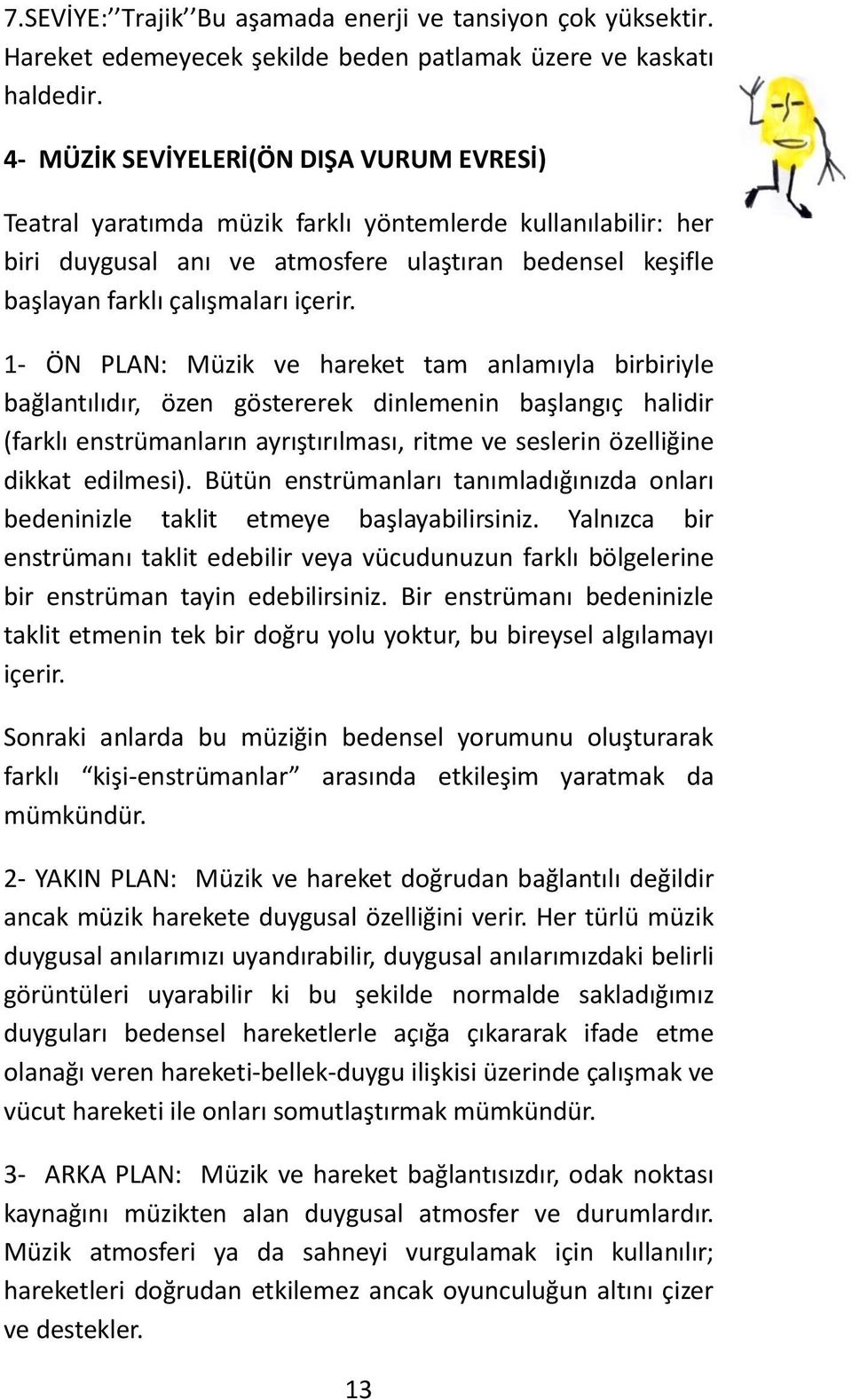 1- ÖN PLAN: Müzik ve hareket tam anlamıyla birbiriyle bağlantılıdır, özen göstererek dinlemenin başlangıç halidir (farklı enstrümanların ayrıştırılması, ritme ve seslerin özelliğine dikkat edilmesi).