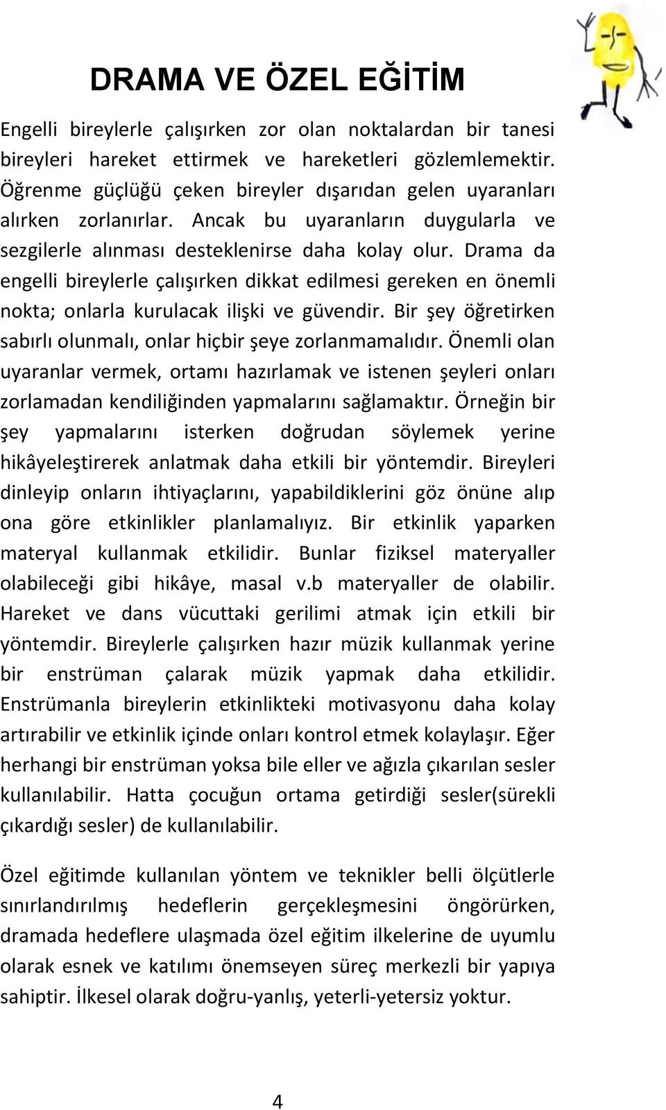 Drama da engelli bireylerle çalışırken dikkat edilmesi gereken en önemli nokta; onlarla kurulacak ilişki ve güvendir. Bir şey öğretirken sabırlı olunmalı, onlar hiçbir şeye zorlanmamalıdır.