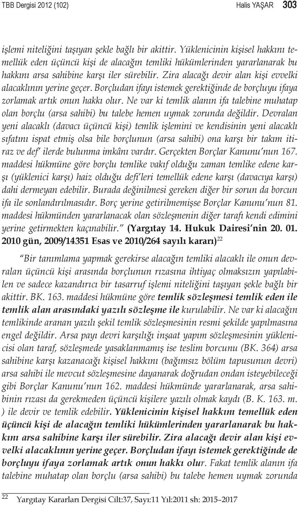 Zira alacağı devir alan kişi evvelki alacaklının yerine geçer. Borçludan ifayı istemek gerektiğinde de borçluyu ifaya zorlamak artık onun hakkı olur.