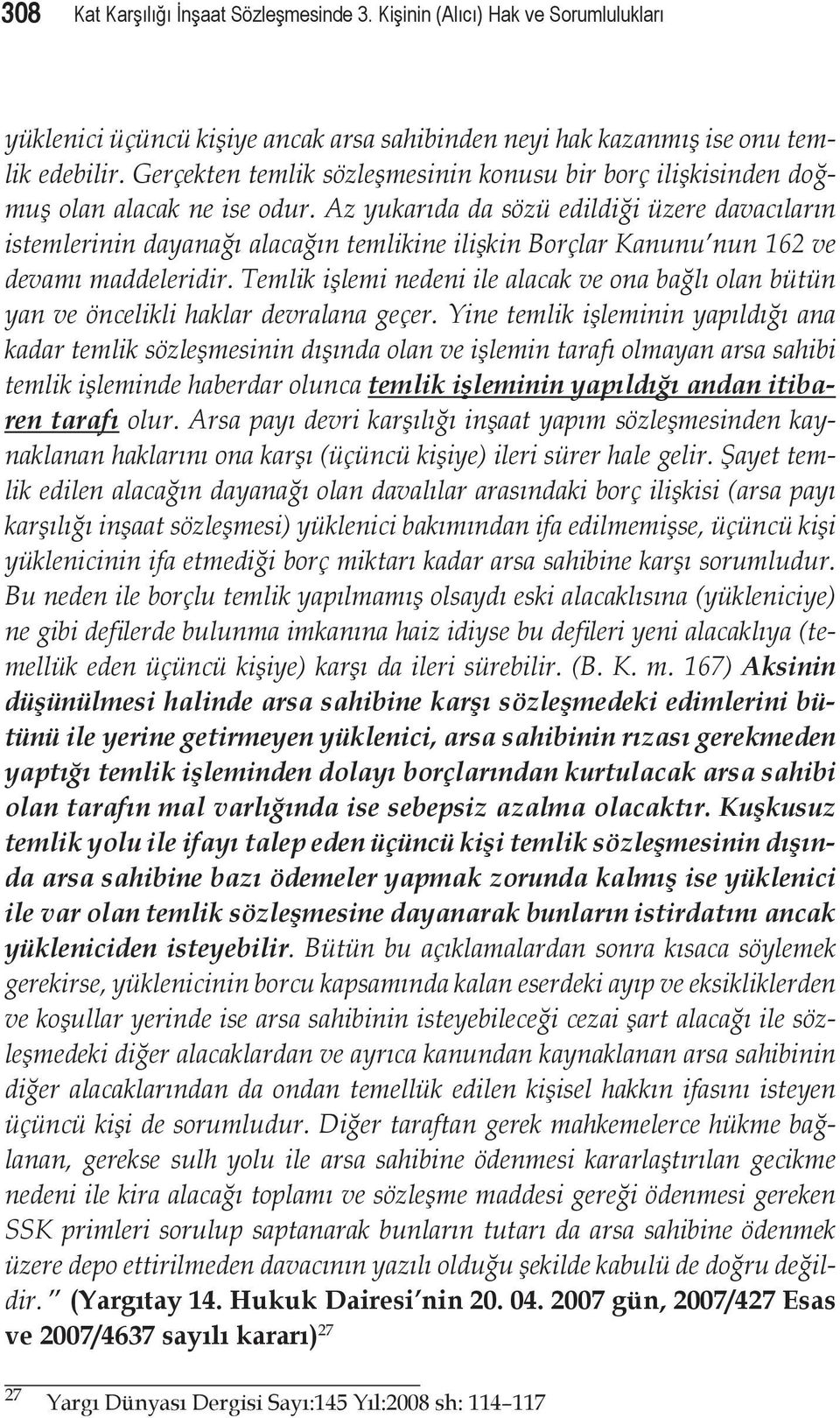 Az yukarıda da sözü edildiği üzere davacıların istemlerinin dayanağı alacağın temlikine ilişkin Borçlar Kanunu nun 162 ve devamı maddeleridir.