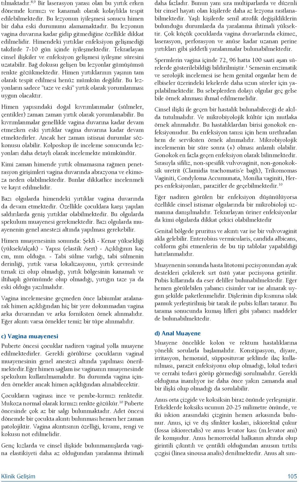 Himendeki yırtıklar enfeksiyon gelişmediği takdirde 7-10 gün içinde iyileşmektedir. Tekrarlayan cinsel ilişkiler ve enfeksiyon gelişmesi iyileşme süresini uzatabilir.