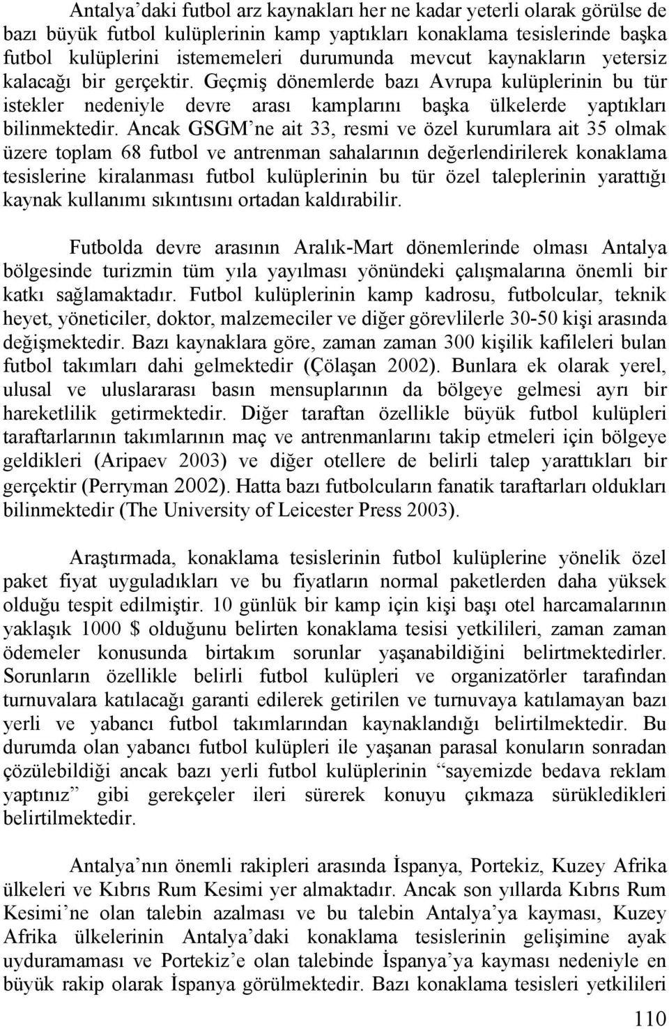 Ancak GSGM ne ait 33, resmi ve özel kurumlara ait 35 olmak üzere toplam 68 futbol ve antrenman sahalarının değerlendirilerek konaklama tesislerine kiralanması futbol kulüplerinin bu tür özel