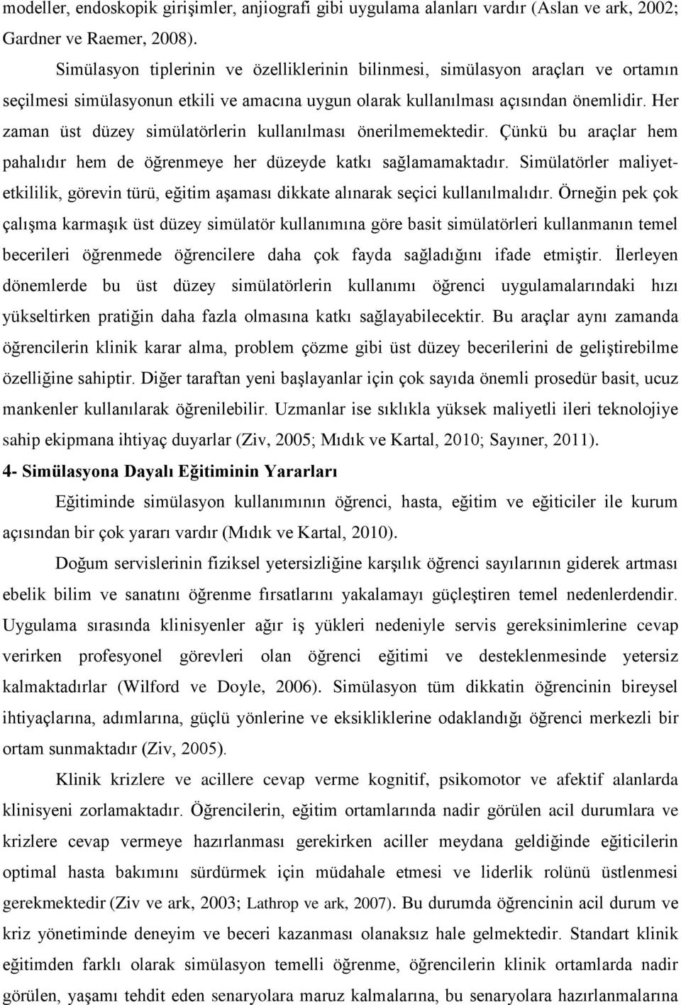 Her zaman üst düzey simülatörlerin kullanılması önerilmemektedir. Çünkü bu araçlar hem pahalıdır hem de öğrenmeye her düzeyde katkı sağlamamaktadır.