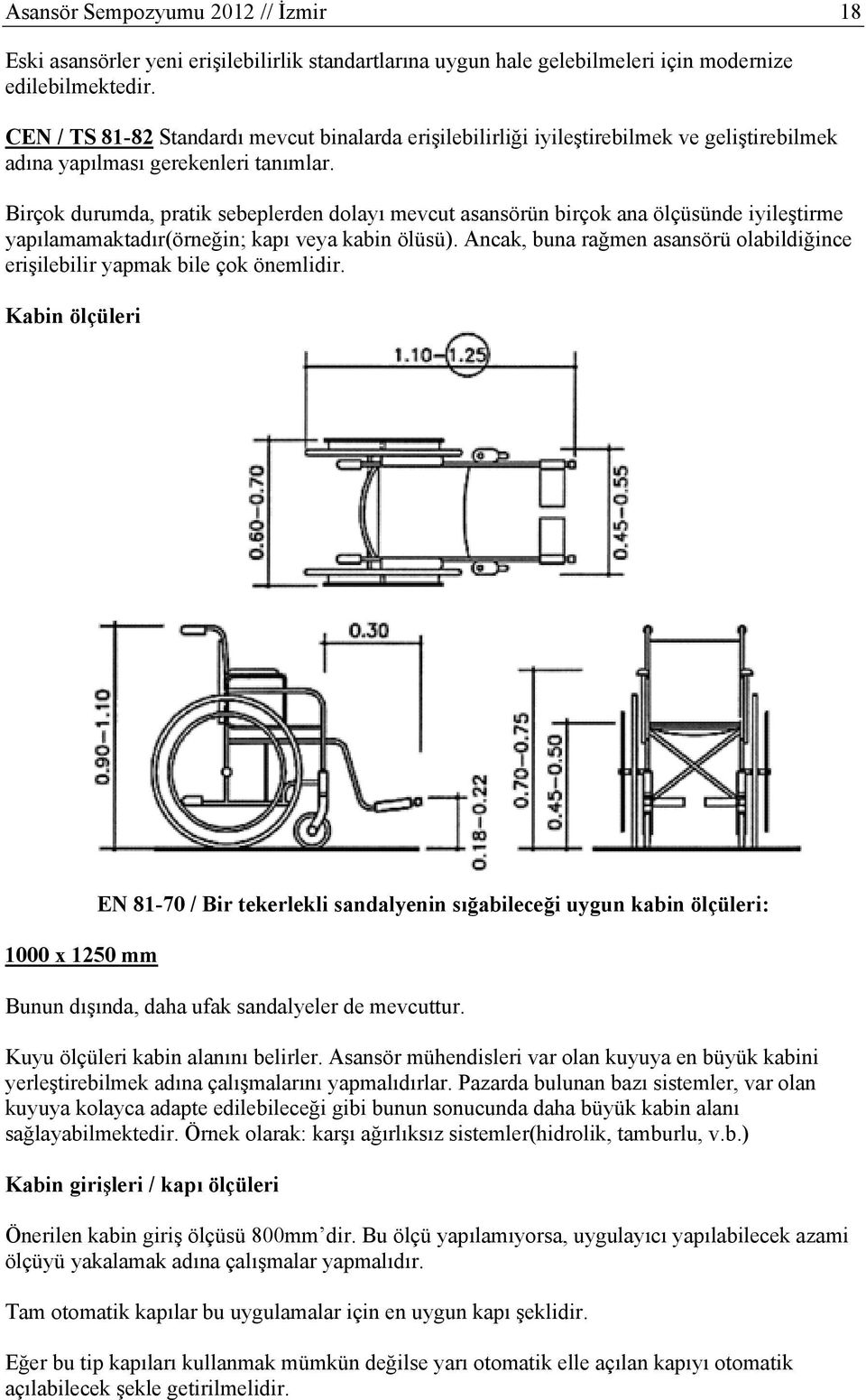 Birçok durumda, pratik sebeplerden dolayı mevcut asansörün birçok ana ölçüsünde iyileştirme yapılamamaktadır(örneğin; kapı veya kabin ölüsü).